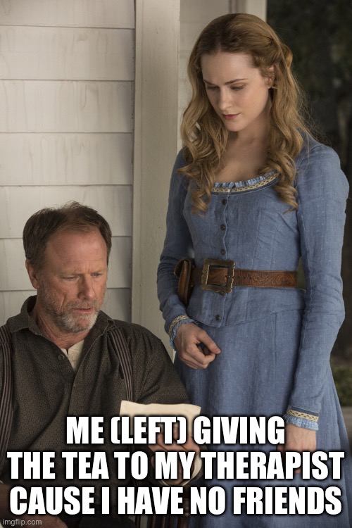doesn’t look like anything | ME (LEFT) GIVING THE TEA TO MY THERAPIST CAUSE I HAVE NO FRIENDS | image tagged in doesn t look like anything | made w/ Imgflip meme maker