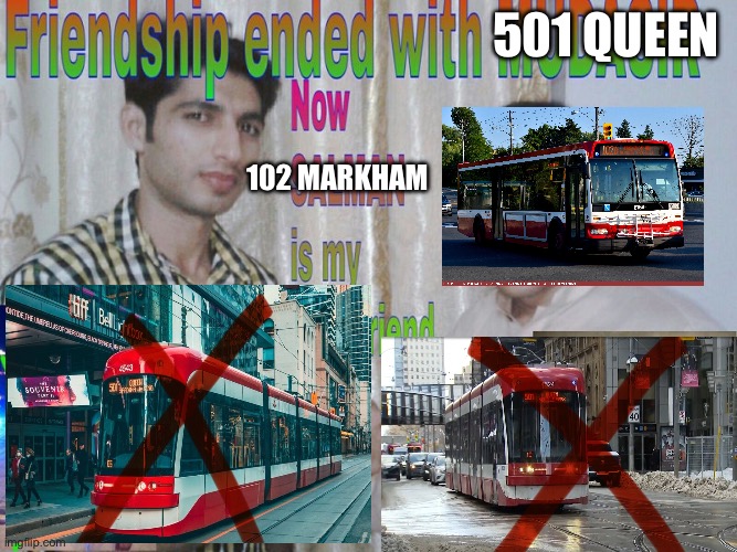 THE 501 QUEEN AND IAMSTREETCAR501 WILL BE SIX FEET UNDER | 501 QUEEN; 102 MARKHAM | image tagged in friendship ended,memes,funny memes,bus,dank memes | made w/ Imgflip meme maker