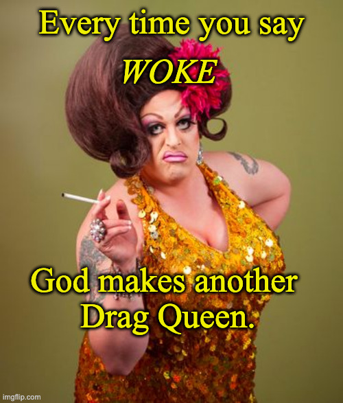 drag queeny | Every time you say; WOKE; God makes another 
Drag Queen. | image tagged in drag queeny | made w/ Imgflip meme maker