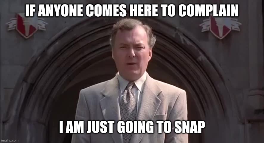 I am just going to snap | IF ANYONE COMES HERE TO COMPLAIN; I AM JUST GOING TO SNAP | image tagged in billy madison | made w/ Imgflip meme maker