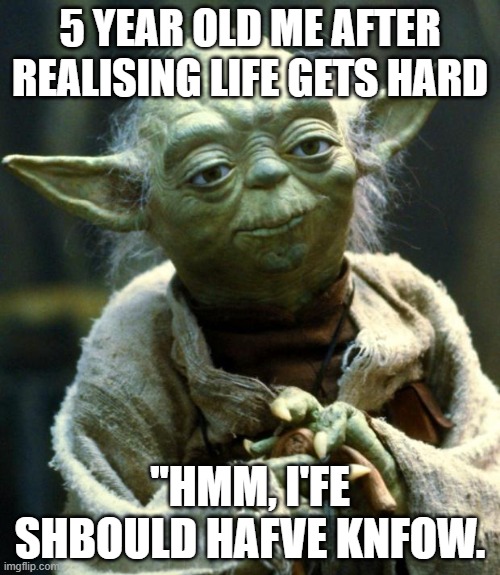 Its true | 5 YEAR OLD ME AFTER REALISING LIFE GETS HARD; ''HMM, I'FE SHBOULD HAFVE KNFOW. | image tagged in memes,star wars yoda | made w/ Imgflip meme maker