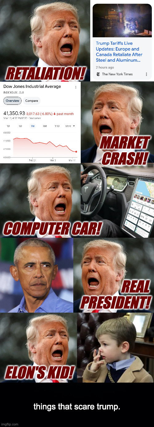 Lol  ( : | RETALIATION! MARKET CRASH! COMPUTER CAR! REAL
PRESIDENT! ELON'S KID! things that scare trump. | image tagged in memes,trump scared | made w/ Imgflip meme maker