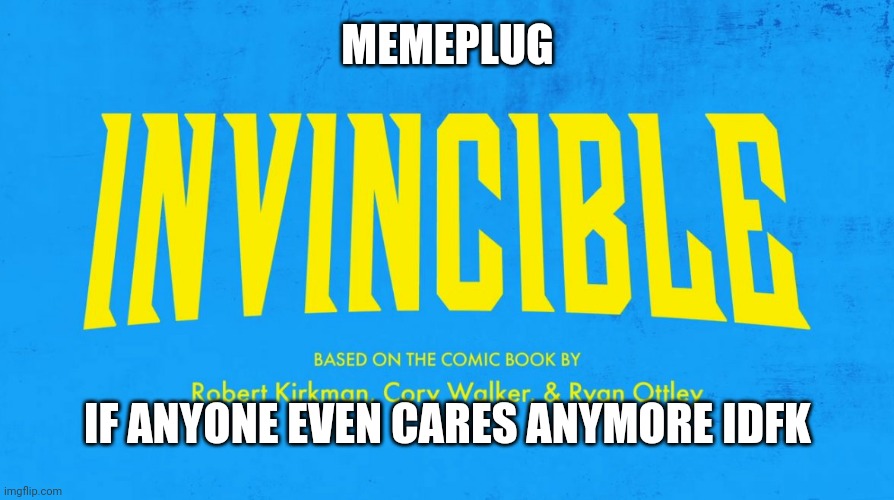 Idk if its even funny | MEMEPLUG; IF ANYONE EVEN CARES ANYMORE IDFK | image tagged in invincible title card | made w/ Imgflip meme maker