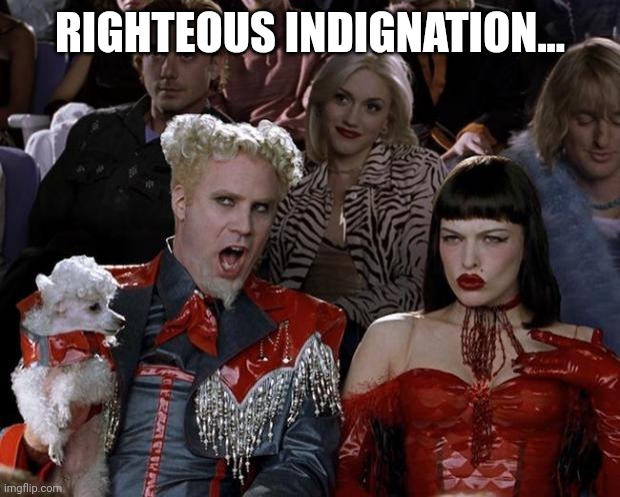 Mugatu So Hot Right Now Meme | RIGHTEOUS INDIGNATION... | image tagged in memes,mugatu so hot right now | made w/ Imgflip meme maker