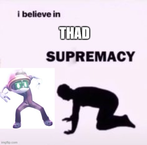 I believe in supremacy | THAD | image tagged in i believe in supremacy | made w/ Imgflip meme maker