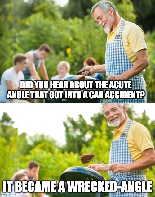 What's your angle? | DID YOU HEAR ABOUT THE ACUTE ANGLE THAT GOT INTO A CAR ACCIDENT? IT BECAME A WRECKED-ANGLE | image tagged in incoming dad joke | made w/ Imgflip meme maker