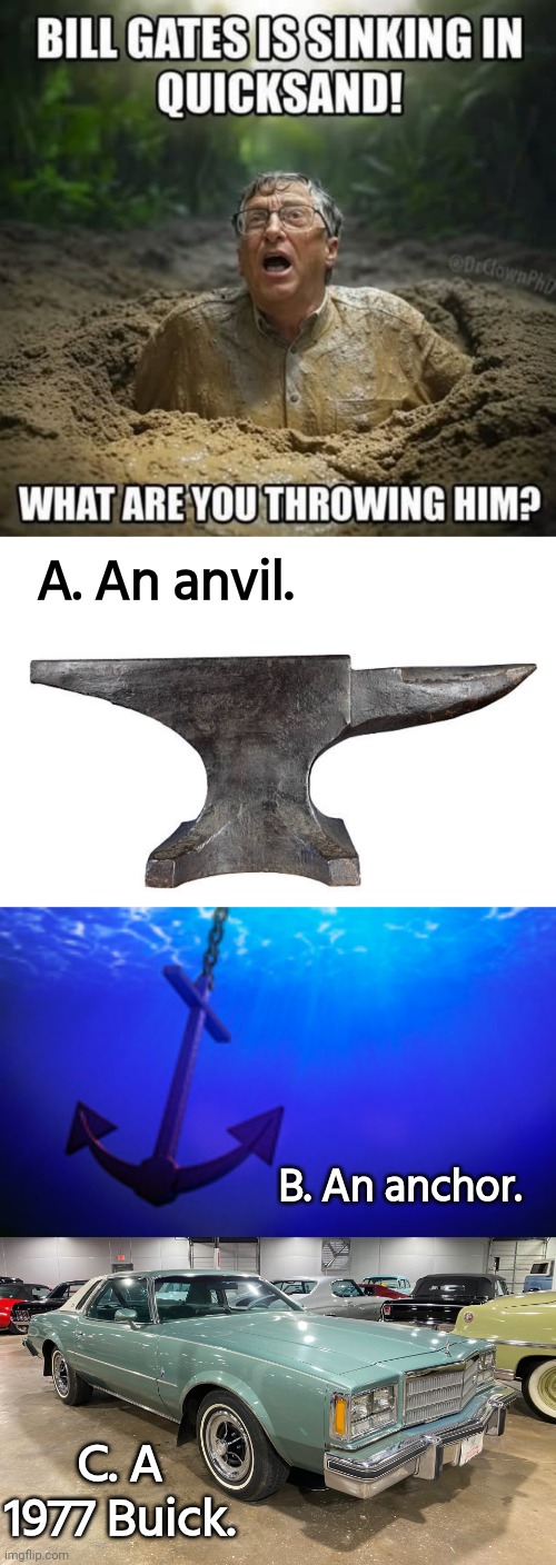 Bill Gates is sinking- what to throw him? | A. An anvil. B. An anchor. C. A 1977 Buick. | image tagged in anviljoe,bill gates,old car | made w/ Imgflip meme maker