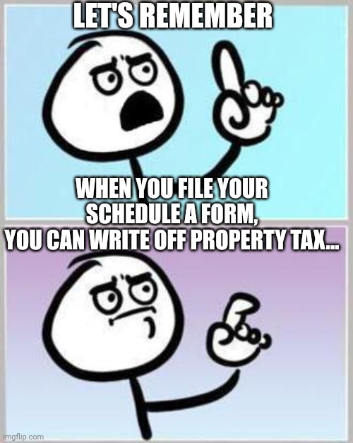 Oh Wait | LET'S REMEMBER WHEN YOU FILE YOUR SCHEDULE A FORM,
YOU CAN WRITE OFF PROPERTY TAX... | image tagged in oh wait | made w/ Imgflip meme maker