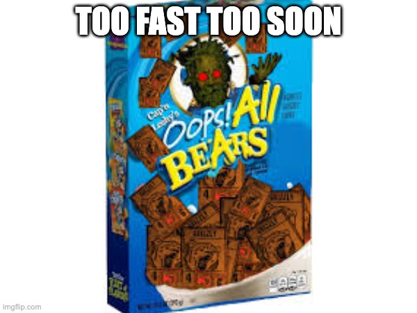 OOPS ALL BEARS | TOO FAST TOO SOON | image tagged in memes | made w/ Imgflip meme maker