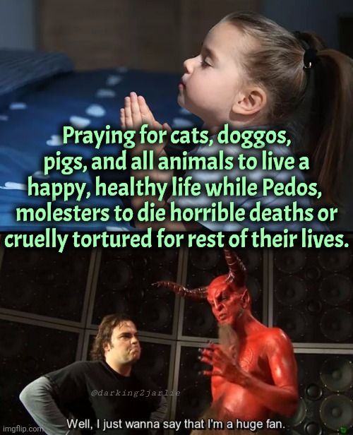 Cuteness! | Praying for cats, doggos, pigs, and all animals to live a happy, healthy life while Pedos,  molesters to die horrible deaths or cruelly tortured for rest of their lives. @darking2jarlie | image tagged in child praying,huge fan,satan,pedo,animals,dark humor | made w/ Imgflip meme maker