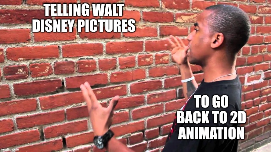 Lots have tried, all have failed | TELLING WALT DISNEY PICTURES; TO GO BACK TO 2D ANIMATION | image tagged in talking to wall,disney,2d,traditional,animation,failure | made w/ Imgflip meme maker