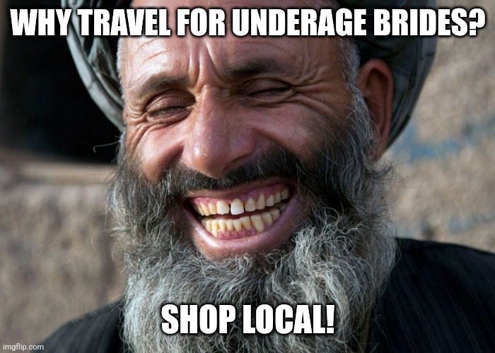 Laughing Terrorist | WHY TRAVEL FOR UNDERAGE BRIDES? SHOP LOCAL! | image tagged in laughing terrorist | made w/ Imgflip meme maker