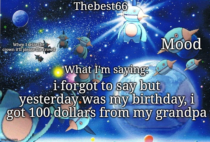 w grandpa | i forgot to say but yesterday was my birthday, i got 100 dollars from my grandpa | image tagged in marshtomp template thebest66 | made w/ Imgflip meme maker