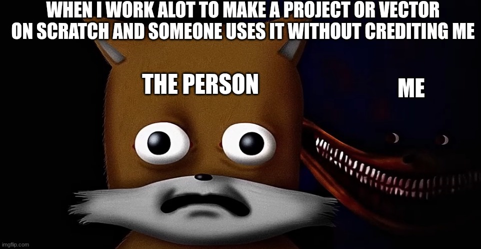 I wouldn't let it slide buddy | WHEN I WORK ALOT TO MAKE A PROJECT OR VECTOR ON SCRATCH AND SOMEONE USES IT WITHOUT CREDITING ME; THE PERSON; ME | image tagged in tails and sonic | made w/ Imgflip meme maker