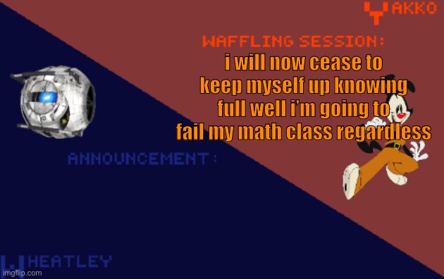 YakkoConsumesFlerovium and Wheatley_Not Shared Template | i will now cease to keep myself up knowing full well i’m going to fail my math class regardless | image tagged in yakkoconsumesflerovium and wheatley_not shared template | made w/ Imgflip meme maker