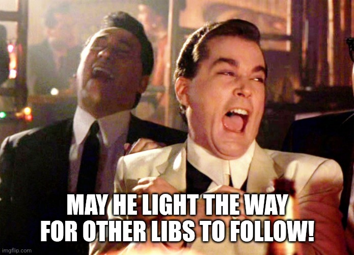 Good Fellas Hilarious Meme | MAY HE LIGHT THE WAY FOR OTHER LIBS TO FOLLOW! | image tagged in memes,good fellas hilarious | made w/ Imgflip meme maker