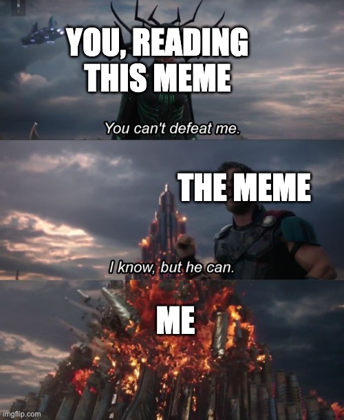 You can't defeat me | YOU, READING THIS MEME; THE MEME; ME | image tagged in you can't defeat me | made w/ Imgflip meme maker