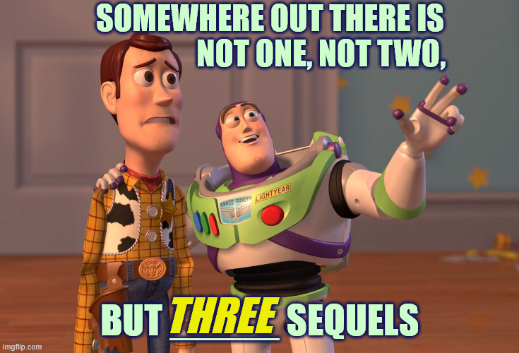 Buzz sees the future | SOMEWHERE OUT THERE IS
                 NOT ONE, NOT TWO, BUT _____ SEQUELS; THREE | image tagged in toy story,buzz and woody,future,sequels,prediction,classic movies | made w/ Imgflip meme maker