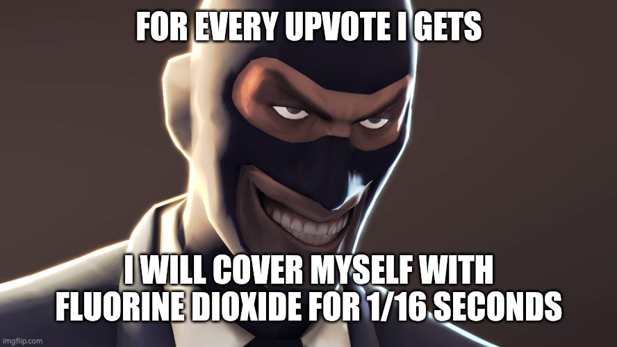 ignore if I gain 50M robux | FOR EVERY UPVOTE I GETS; I WILL COVER MYSELF WITH FLUORINE DIOXIDE FOR 1/16 SECONDS | image tagged in tf2 spy face | made w/ Imgflip meme maker