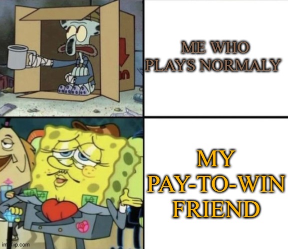 Poor Squidward vs Rich Spongebob | ME WHO PLAYS NORMALY; MY PAY-TO-WIN FRIEND | image tagged in poor squidward vs rich spongebob | made w/ Imgflip meme maker
