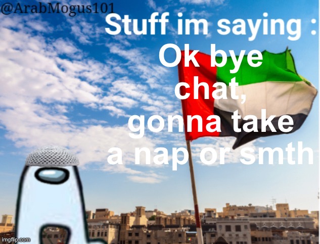 ArabMogus temp (thanks spogebob_memes) | Ok bye chat, gonna take a nap or smth | image tagged in arabmogus temp by spogebob / | made w/ Imgflip meme maker