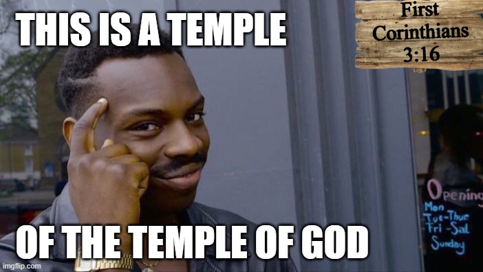 Think about it | First Corinthians 3:16; THIS IS A TEMPLE; OF THE TEMPLE OF GOD | image tagged in memes,roll safe think about it,who you are,jesus is lord,temple,second coming | made w/ Imgflip meme maker