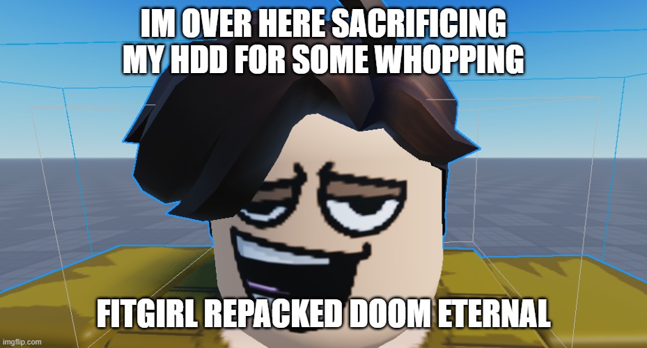 HDD | IM OVER HERE SACRIFICING MY HDD FOR SOME WHOPPING; FITGIRL REPACKED DOOM ETERNAL | image tagged in memes | made w/ Imgflip meme maker