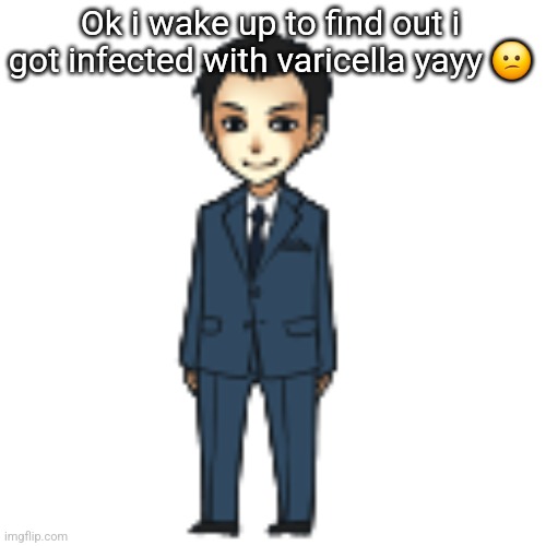 Moriarty but a shimeji | Ok i wake up to find out i got infected with varicella yayy 😕 | image tagged in moriarty but a shimeji | made w/ Imgflip meme maker