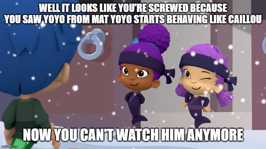If Yoyo in the Mat YoYo becomes the Caillou 4.0 is.... | WELL IT LOOKS LIKE YOU'RE SCREWED BECAUSE YOU SAW YOYO FROM MAT YOYO STARTS BEHAVING LIKE CAILLOU; NOW YOU CAN'T WATCH HIM ANYMORE | image tagged in oona winking at gil | made w/ Imgflip meme maker