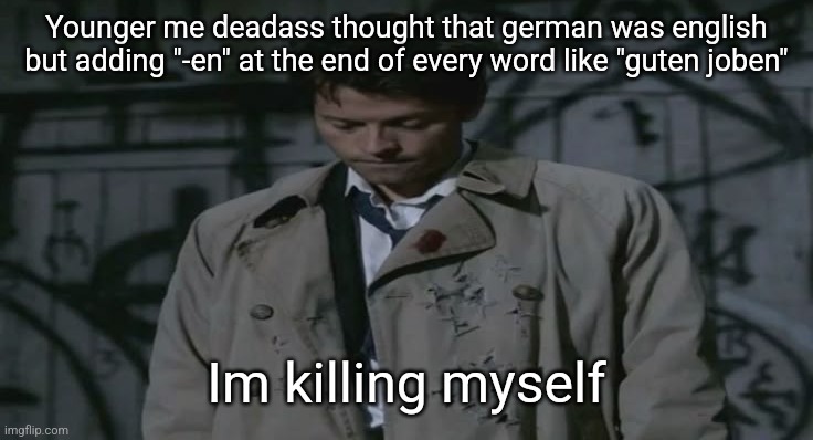 Sadge | Younger me deadass thought that german was english but adding "-en" at the end of every word like "guten joben"; Im killing myself | image tagged in sadge | made w/ Imgflip meme maker