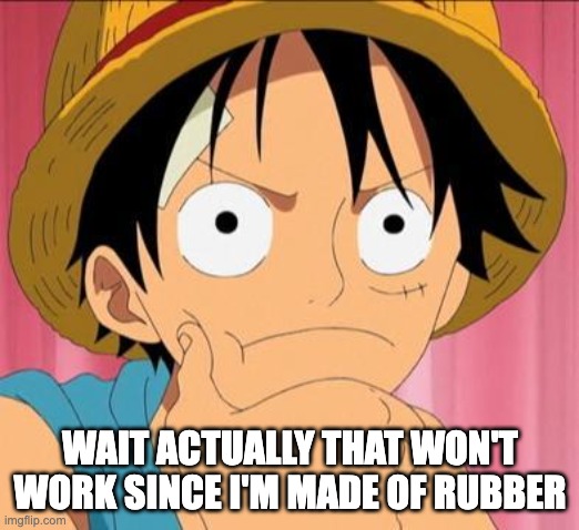 Luffy focused | WAIT ACTUALLY THAT WON'T WORK SINCE I'M MADE OF RUBBER | image tagged in luffy focused | made w/ Imgflip meme maker