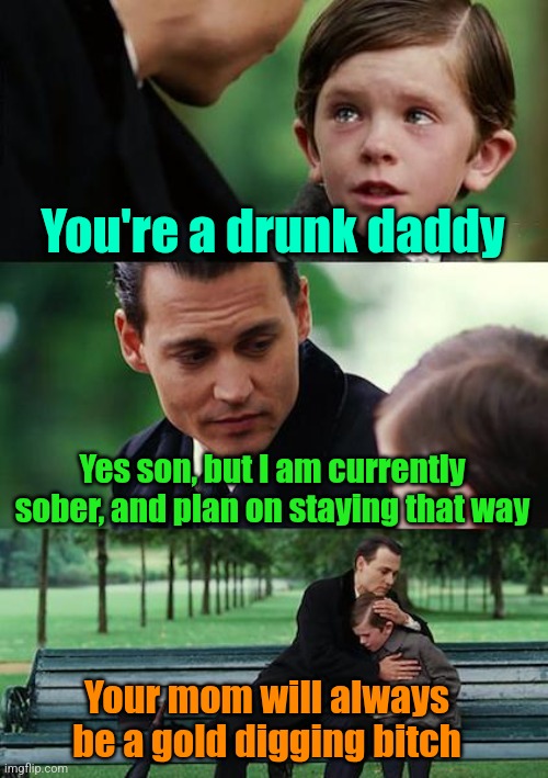 Always insist on a pre-nup | You're a drunk daddy; Yes son, but I am currently sober, and plan on staying that way; Your mom will always be a gold digging bitch | image tagged in memes,finding neverland,marriage,women vs men | made w/ Imgflip meme maker