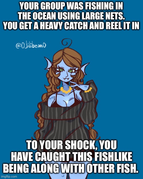 YOUR GROUP WAS FISHING IN THE OCEAN USING LARGE NETS. YOU GET A HEAVY CATCH AND REEL IT IN; TO YOUR SHOCK, YOU HAVE CAUGHT THIS FISHLIKE BEING ALONG WITH OTHER FISH. | made w/ Imgflip meme maker