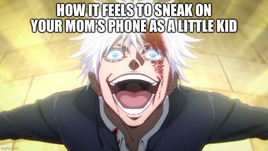 I ALONE AM THE HONORED ONE | HOW IT FEELS TO SNEAK ON YOUR MOM’S PHONE AS A LITTLE KID | image tagged in i alone am the honored one | made w/ Imgflip meme maker