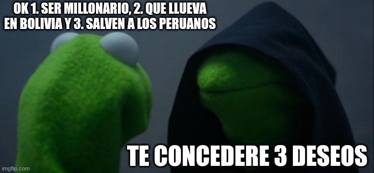 ayuda | OK 1. SER MILLONARIO, 2. QUE LLUEVA EN BOLIVIA Y 3. SALVEN A LOS PERUANOS; TE CONCEDERE 3 DESEOS | image tagged in memes,evil kermit | made w/ Imgflip meme maker