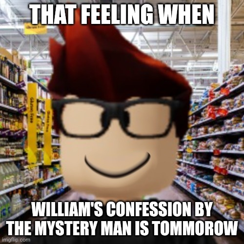 MC smiling | THAT FEELING WHEN; WILLIAM'S CONFESSION BY THE MYSTERY MAN IS TOMMOROW | image tagged in mc smiling | made w/ Imgflip meme maker