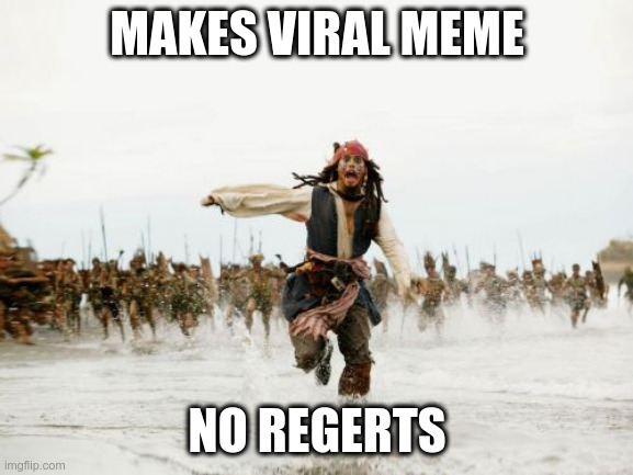 Did you make a meme that blew up? And how did you survive the aftermath? | MAKES VIRAL MEME; NO REGERTS | image tagged in memes,jack sparrow being chased | made w/ Imgflip meme maker