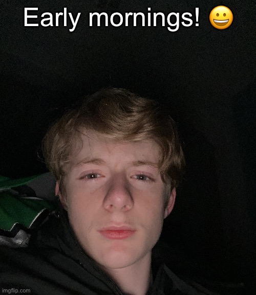 Early mornings! 😀 | made w/ Imgflip meme maker