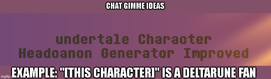 CHAT GIMME IDEAS; EXAMPLE: "[THIS CHARACTER]" IS A DELTARUNE FAN | made w/ Imgflip meme maker