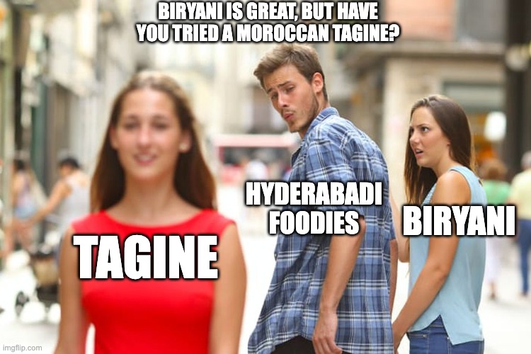 Distracted Boyfriend | BIRYANI IS GREAT, BUT HAVE YOU TRIED A MOROCCAN TAGINE? HYDERABADI FOODIES; BIRYANI; TAGINE | image tagged in memes,distracted boyfriend | made w/ Imgflip meme maker