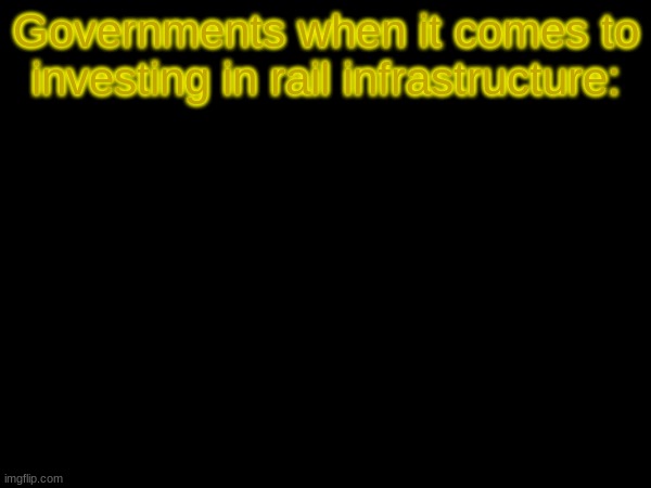 for rail | Governments when it comes to investing in rail infrastructure: | image tagged in for rail,train,railroad,government corruption | made w/ Imgflip meme maker