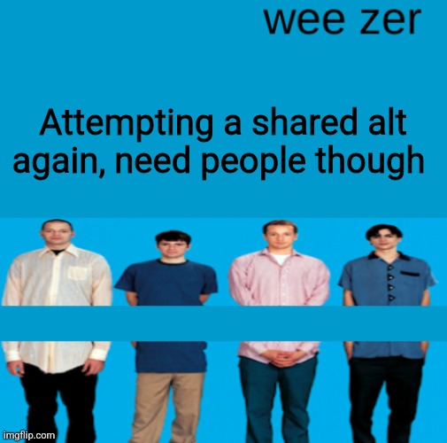 Wee zer | Attempting a shared alt again, need people though | image tagged in wee zer | made w/ Imgflip meme maker