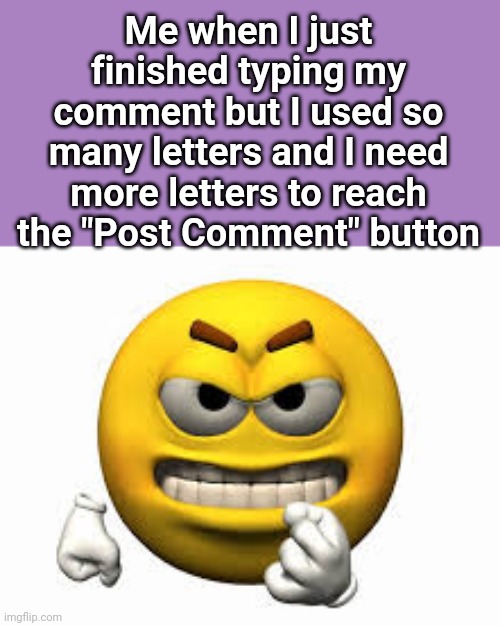 icl, ts really pmo ong vro. | Me when I just finished typing my comment but I used so many letters and I need more letters to reach the "Post Comment" button | image tagged in angry emoji | made w/ Imgflip meme maker