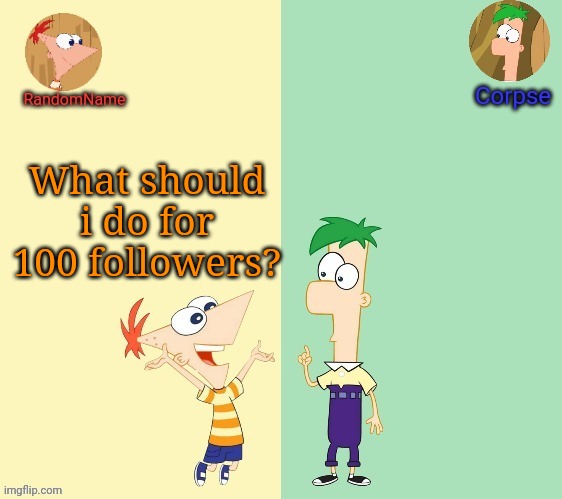 Corpse and RandomName shared template | What should i do for 100 followers? | image tagged in corpse and randomname shared template | made w/ Imgflip meme maker