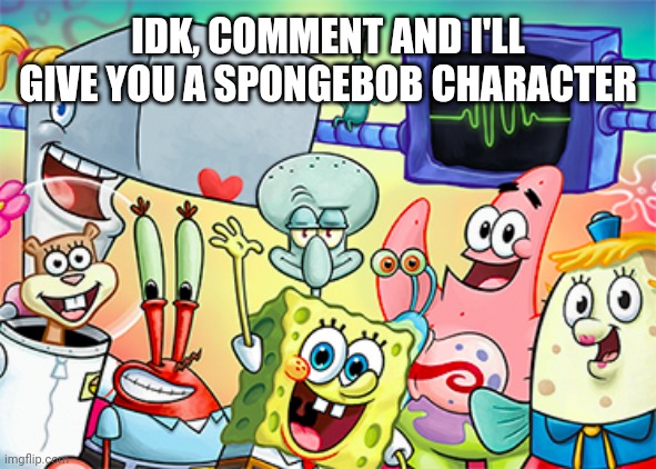Idk if it'll be accurate | IDK, COMMENT AND I'LL GIVE YOU A SPONGEBOB CHARACTER | image tagged in list of spongebob squarepants characters - wikipedia | made w/ Imgflip meme maker