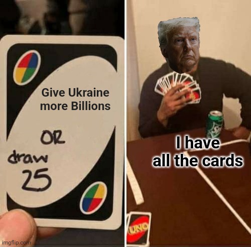 UNO Draw 25 Cards Meme | Give Ukraine more Billions; I have all the cards | image tagged in memes,uno draw 25 cards | made w/ Imgflip meme maker