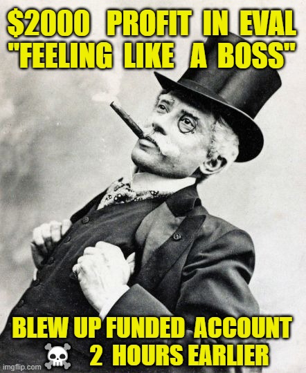 Rich Old Timey Trader | $2000   PROFIT  IN  EVAL
"FEELING  LIKE   A  BOSS"; BLEW UP FUNDED  ACCOUNT  ☠️   2  HOURS EARLIER | image tagged in rich old timey trader | made w/ Imgflip meme maker