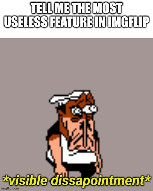 Tell me the most useless fwature known to mankind | TELL ME THE MOST USELESS FEATURE IN IMGFLIP | image tagged in visible dissapointment | made w/ Imgflip meme maker