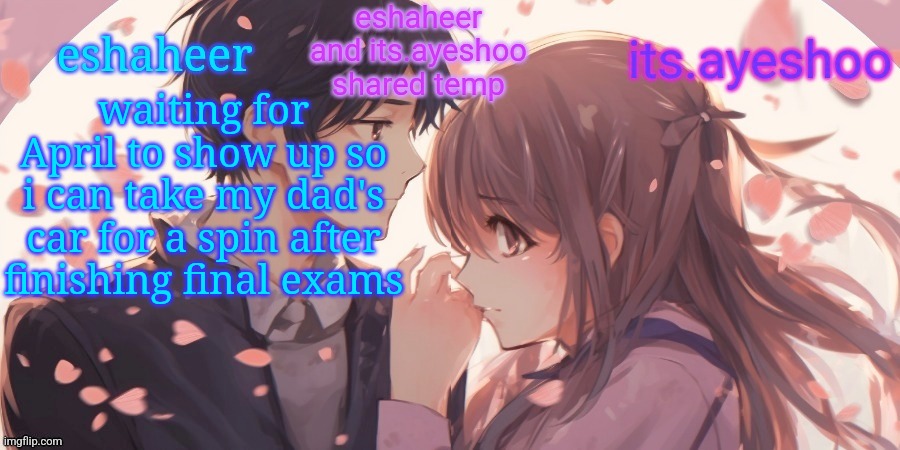 eshaheer and its.ayeshoo shared template | waiting for April to show up so i can take my dad's car for a spin after finishing final exams | image tagged in eshaheer and its ayeshoo shared template | made w/ Imgflip meme maker