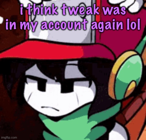 quote's disappointed | i think tweak was in my account again lol | image tagged in quote's disappointed | made w/ Imgflip meme maker